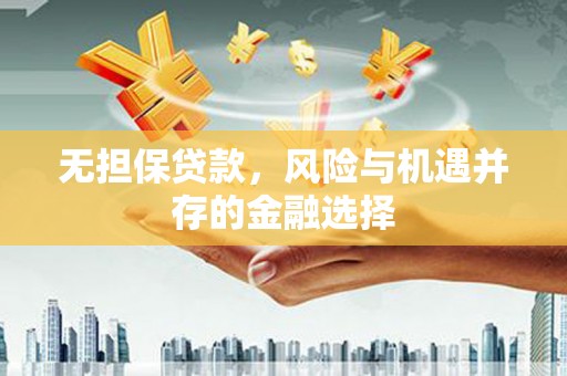 博山无担保贷款，风险与机遇并存的金融选择