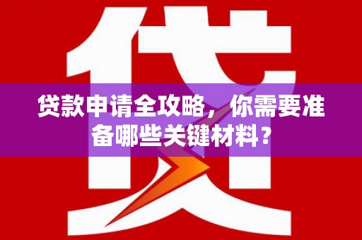 博山贷款申请全攻略，你需要准备哪些关键材料？