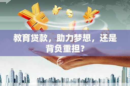 博山教育贷款，助力梦想，还是背负重担？