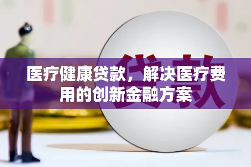博山医疗健康贷款，解决医疗费用的创新金融方案