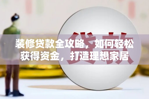 博山装修贷款全攻略，如何轻松获得资金，打造理想家居