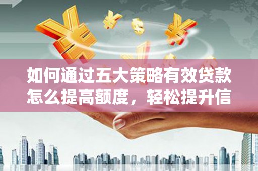 博山如何通过五大策略有效贷款怎么提高额度，轻松提升信用价值