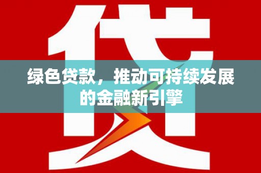 博山绿色贷款，推动可持续发展的金融新引擎