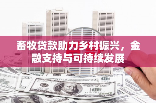 博山畜牧贷款助力乡村振兴，金融支持与可持续发展