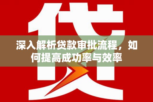 博山深入解析贷款审批流程，如何提高成功率与效率