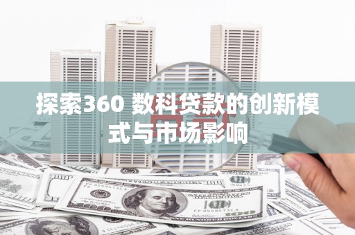 博山探索360 数科贷款的创新模式与市场影响