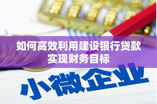 博山如何高效利用建设银行贷款实现财务目标