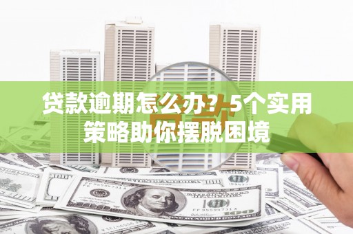 博山贷款逾期怎么办？5个实用策略助你摆脱困境