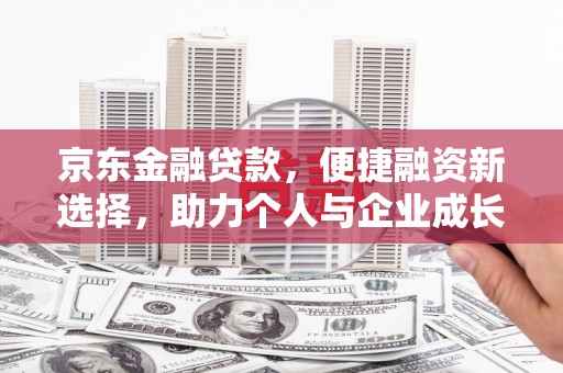 博山京东金融贷款，便捷融资新选择，助力个人与企业成长