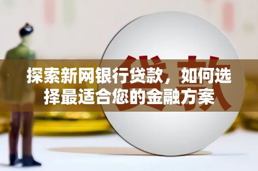 博山探索新网银行贷款，如何选择最适合您的金融方案