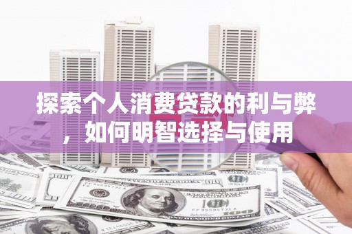 博山探索个人消费贷款的利与弊，如何明智选择与使用