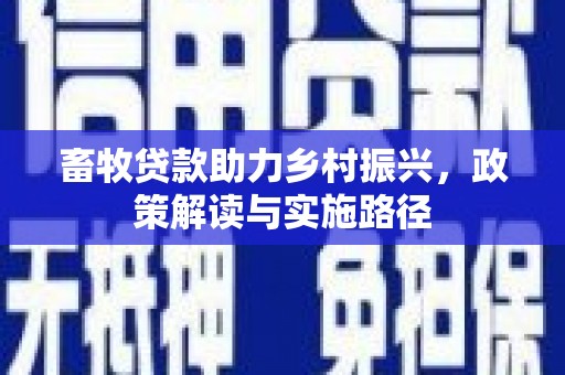 博山畜牧贷款助力乡村振兴，政策解读与实施路径