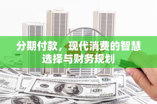 博山分期付款，现代消费的智慧选择与财务规划