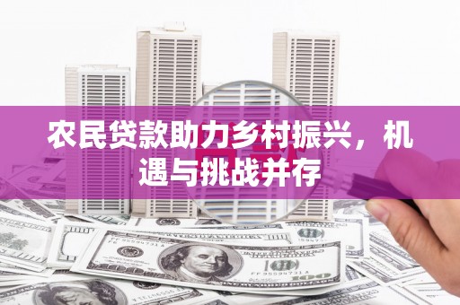 博山农民贷款助力乡村振兴，机遇与挑战并存