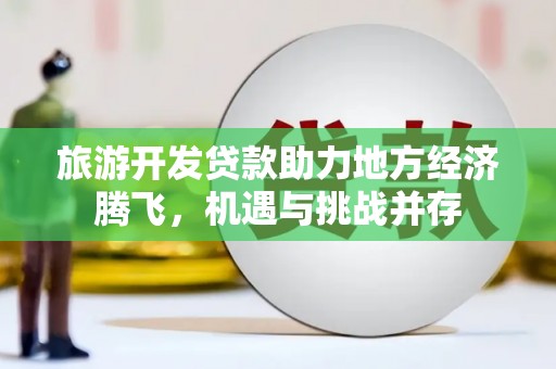 博山旅游开发贷款助力地方经济腾飞，机遇与挑战并存