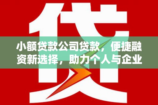 博山小额贷款公司贷款，便捷融资新选择，助力个人与企业成长