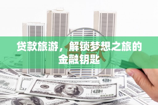博山贷款旅游，解锁梦想之旅的金融钥匙