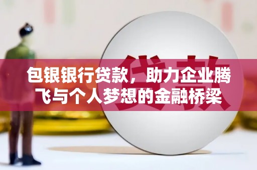 博山包银银行贷款，助力企业腾飞与个人梦想的金融桥梁