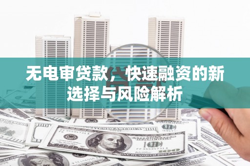 博山无电审贷款，快速融资的新选择与风险解析