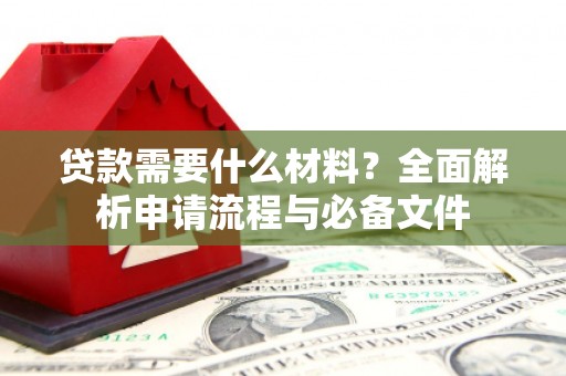 博山贷款需要什么材料？全面解析申请流程与必备文件