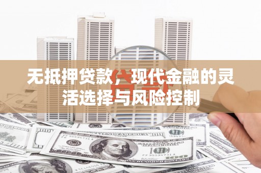 博山无抵押贷款，现代金融的灵活选择与风险控制