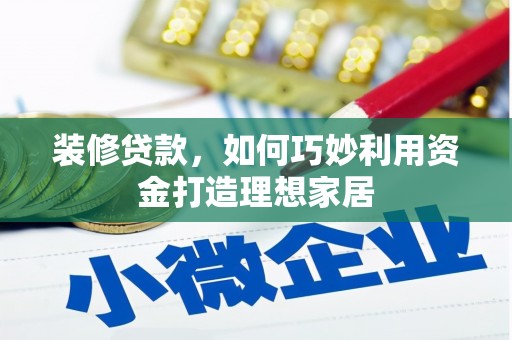 博山装修贷款，如何巧妙利用资金打造理想家居