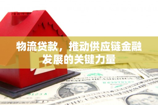 博山物流贷款，推动供应链金融发展的关键力量