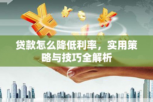 博山贷款怎么降低利率，实用策略与技巧全解析