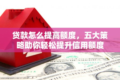 博山贷款怎么提高额度，五大策略助你轻松提升信用额度