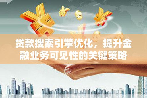 博山贷款搜索引擎优化，提升金融业务可见性的关键策略