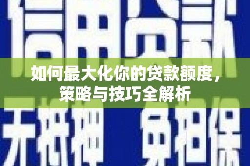 博山如何最大化你的贷款额度，策略与技巧全解析