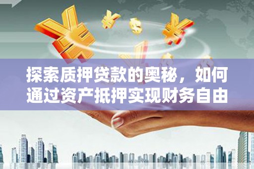 博山探索质押贷款的奥秘，如何通过资产抵押实现财务自由