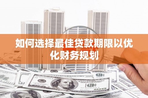 博山如何选择最佳贷款期限以优化财务规划