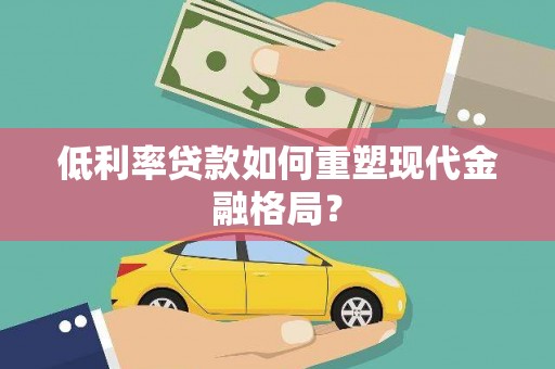 博山低利率贷款如何重塑现代金融格局？