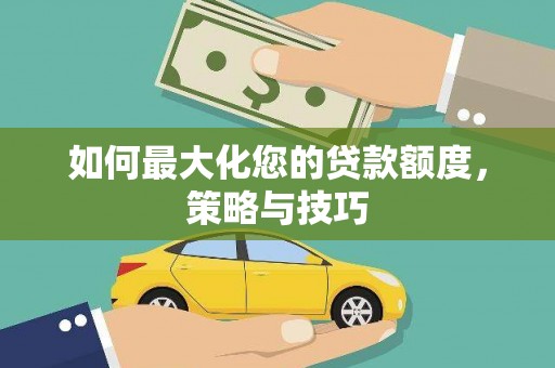 博山如何最大化您的贷款额度，策略与技巧