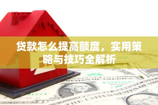 博山贷款怎么提高额度，实用策略与技巧全解析