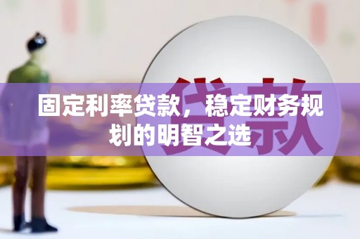 博山固定利率贷款，稳定财务规划的明智之选
