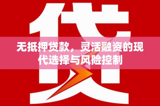 博山无抵押贷款，灵活融资的现代选择与风险控制