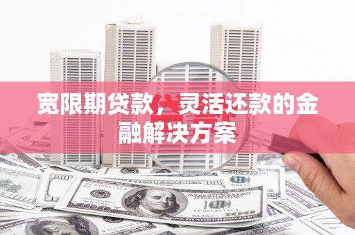 博山宽限期贷款，灵活还款的金融解决方案