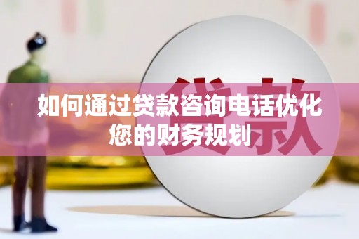 博山如何通过贷款咨询电话优化您的财务规划