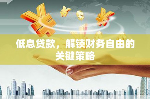 博山低息贷款，解锁财务自由的关键策略