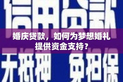 博山婚庆贷款，如何为梦想婚礼提供资金支持？