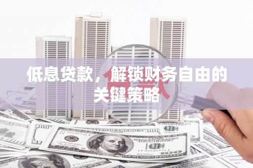 博山低息贷款，解锁财务自由的关键策略