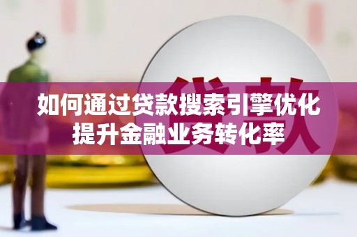博山如何通过贷款搜索引擎优化提升金融业务转化率