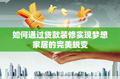 博山如何通过贷款装修实现梦想家居的完美蜕变