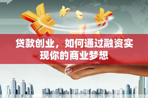 博山贷款创业，如何通过融资实现你的商业梦想