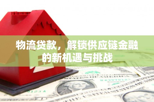 博山物流贷款，解锁供应链金融的新机遇与挑战
