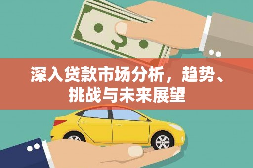 博山深入贷款市场分析，趋势、挑战与未来展望