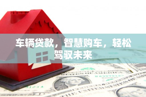 博山车辆贷款，智慧购车，轻松驾驭未来