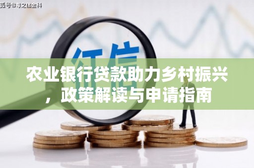 博山农业银行贷款助力乡村振兴，政策解读与申请指南